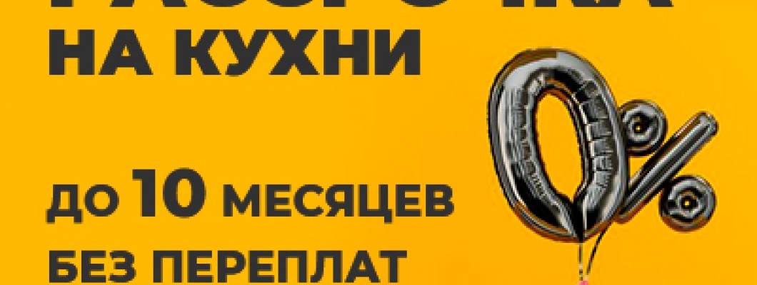 РАССРОЧКА НА КУХНИ ДО 10 МЕСЯЦЕВ БЕЗ ПЕРЕПЛАТ РАССРОЧКА НА КУХНИ ДО 10 МЕСЯЦЕВ БЕЗ ПЕРЕПЛАТ
